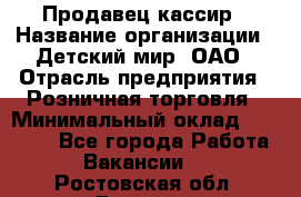 Продавец-кассир › Название организации ­ Детский мир, ОАО › Отрасль предприятия ­ Розничная торговля › Минимальный оклад ­ 25 000 - Все города Работа » Вакансии   . Ростовская обл.,Донецк г.